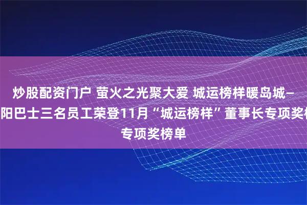 炒股配资门户 萤火之光聚大爱 城运榜样暖岛城——城阳巴士三名员工荣登11月“城运榜样”董事长专项奖榜单