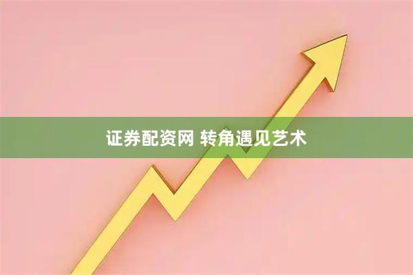 证券配资网 转角遇见艺术