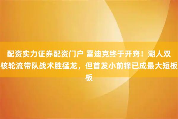 配资实力证券配资门户 雷迪克终于开窍！湖人双核轮流带队战术胜猛龙，但首发小前锋已成最大短板