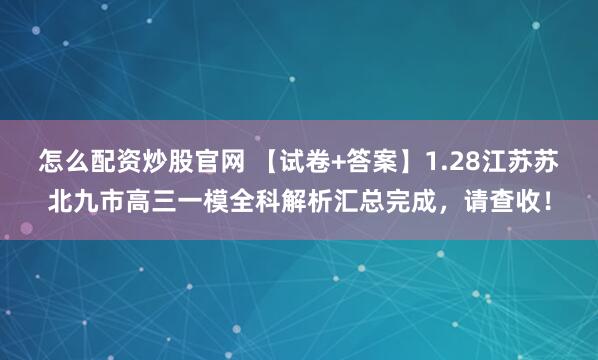 怎么配资炒股官网 【试卷+答案】1.28江苏苏北九市高三一模全科解析汇总完成，请查收！