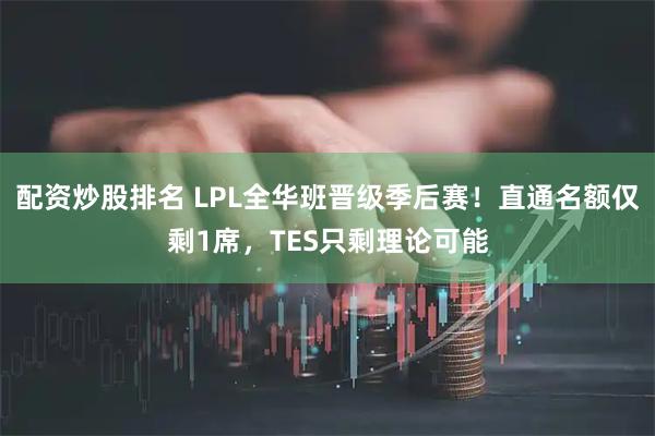 配资炒股排名 LPL全华班晋级季后赛！直通名额仅剩1席，TES只剩理论可能