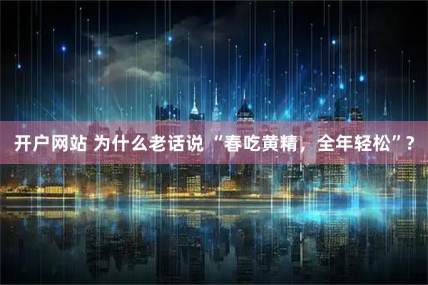 开户网站 为什么老话说 “春吃黄精，全年轻松”?