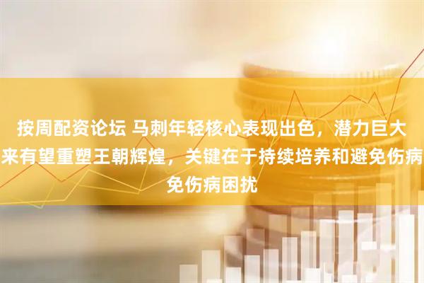 按周配资论坛 马刺年轻核心表现出色，潜力巨大，未来有望重塑王朝辉煌，关键在于持续培养和避免伤病困扰