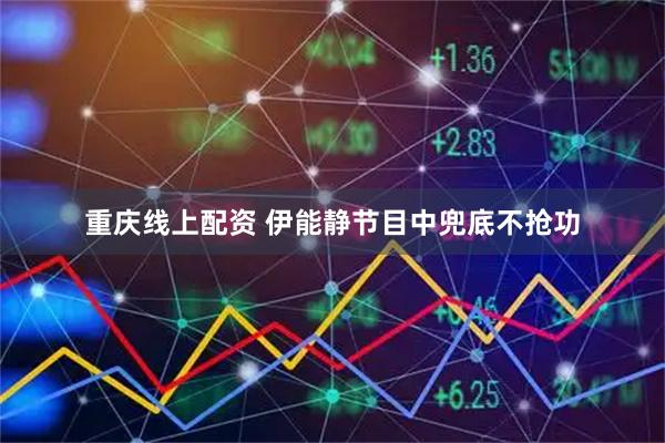 重庆线上配资 伊能静节目中兜底不抢功