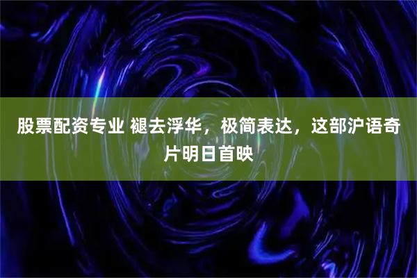 股票配资专业 褪去浮华，极简表达，这部沪语奇片明日首映