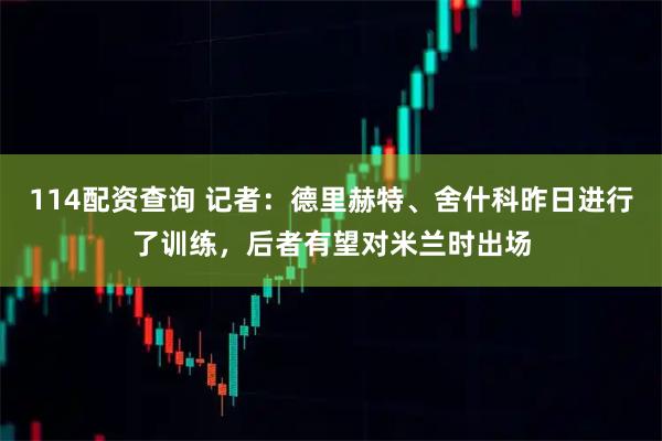 114配资查询 记者：德里赫特、舍什科昨日进行了训练，后者有望对米兰时出场