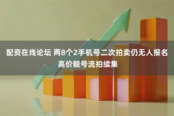 配资在线论坛 两8个2手机号二次拍卖仍无人报名 高价靓号流拍续集